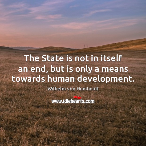 The State is not in itself an end, but is only a means towards human development. Wilhelm von Humboldt Picture Quote