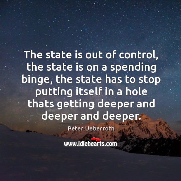 The state is out of control, the state is on a spending Peter Ueberroth Picture Quote