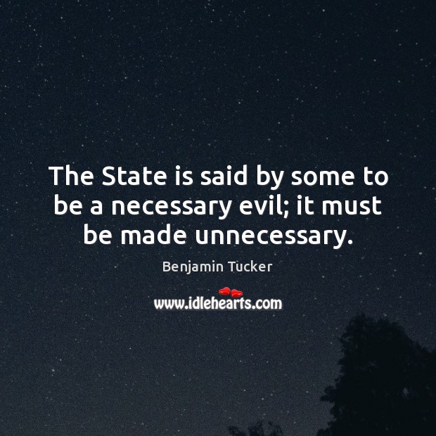 The State is said by some to be a necessary evil; it must be made unnecessary. Benjamin Tucker Picture Quote