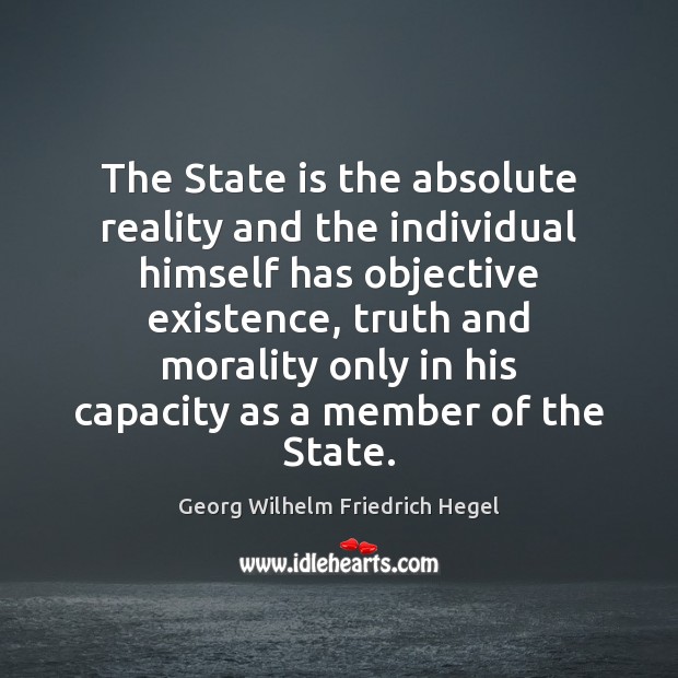 The State is the absolute reality and the individual himself has objective Georg Wilhelm Friedrich Hegel Picture Quote