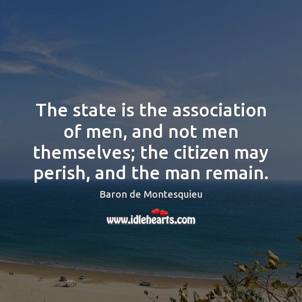 The state is the association of men, and not men themselves; the Baron de Montesquieu Picture Quote