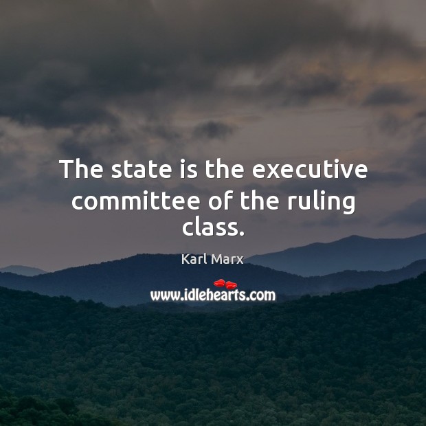 The state is the executive committee of the ruling class. Karl Marx Picture Quote