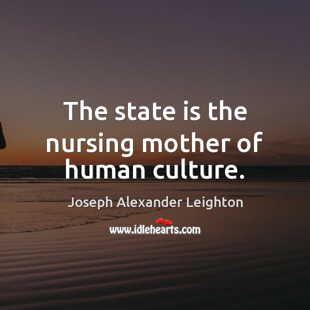 The state is the nursing mother of human culture. Joseph Alexander Leighton Picture Quote