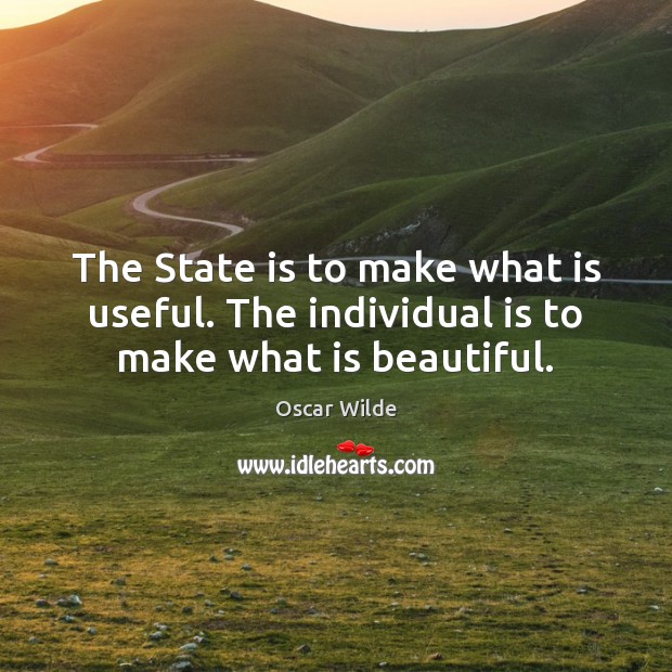 The State is to make what is useful. The individual is to make what is beautiful. Oscar Wilde Picture Quote