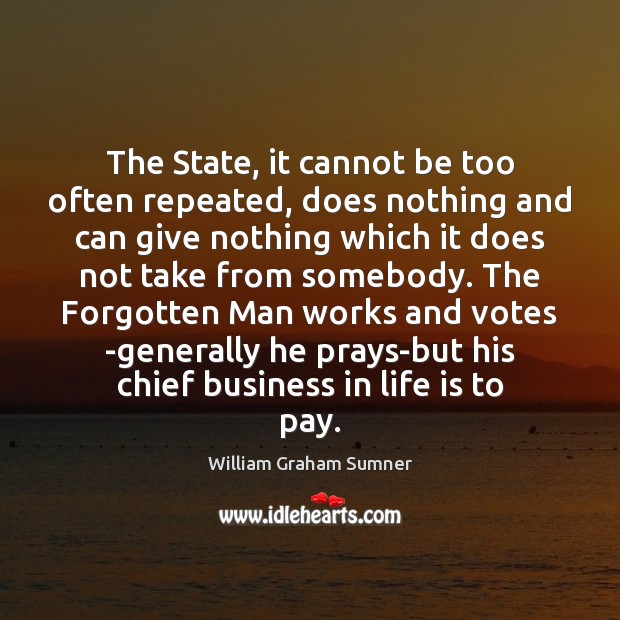 The State, it cannot be too often repeated, does nothing and can William Graham Sumner Picture Quote