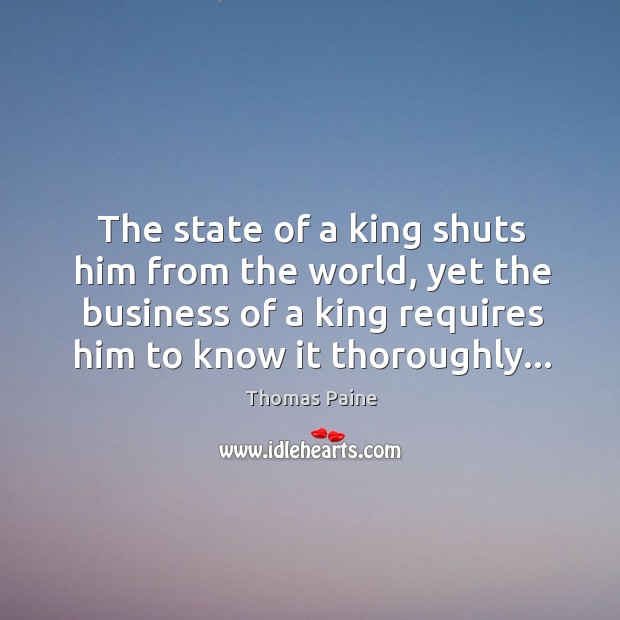 The state of a king shuts him from the world, yet the Thomas Paine Picture Quote