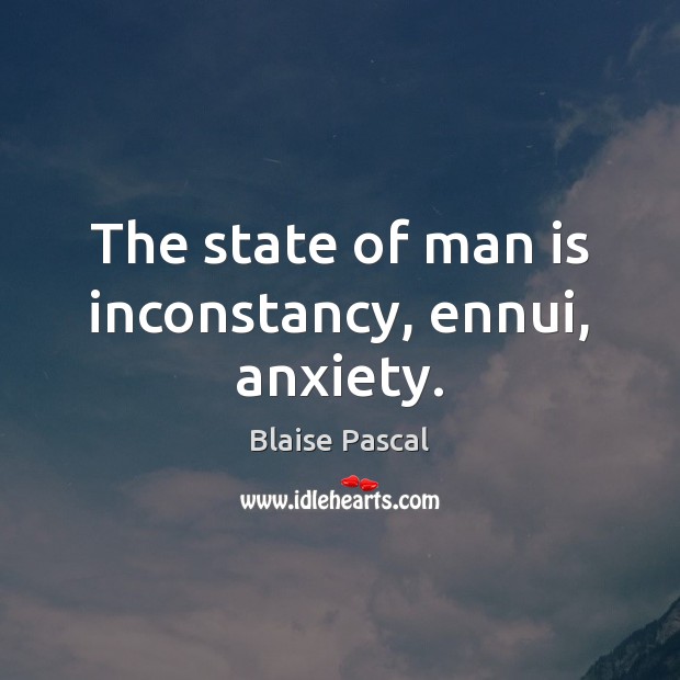 The state of man is inconstancy, ennui, anxiety. Blaise Pascal Picture Quote