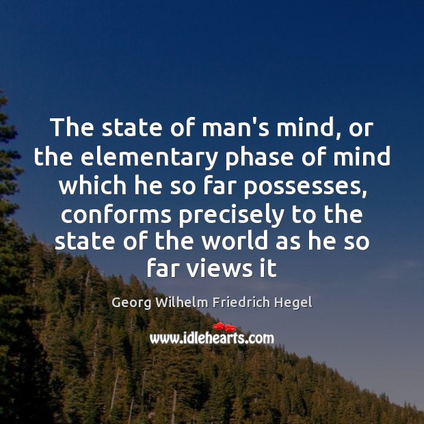 The state of man’s mind, or the elementary phase of mind which Georg Wilhelm Friedrich Hegel Picture Quote
