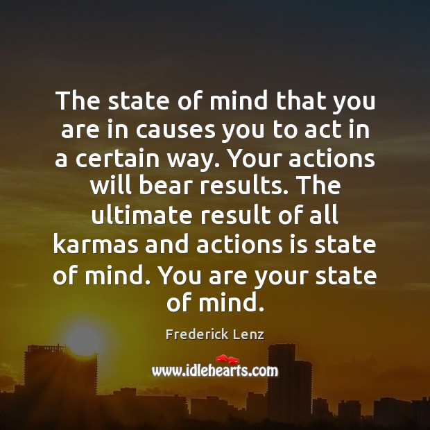 The state of mind that you are in causes you to act 