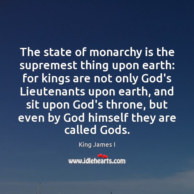 The state of monarchy is the supremest thing upon earth: for kings King James I Picture Quote