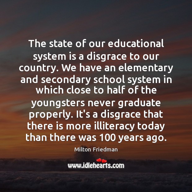 The state of our educational system is a disgrace to our country. Milton Friedman Picture Quote