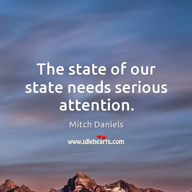 The state of our state needs serious attention. Mitch Daniels Picture Quote