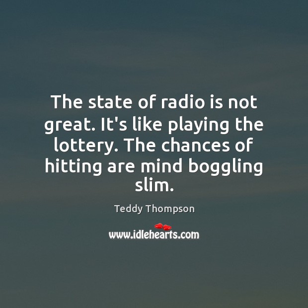 The state of radio is not great. It’s like playing the lottery. Teddy Thompson Picture Quote