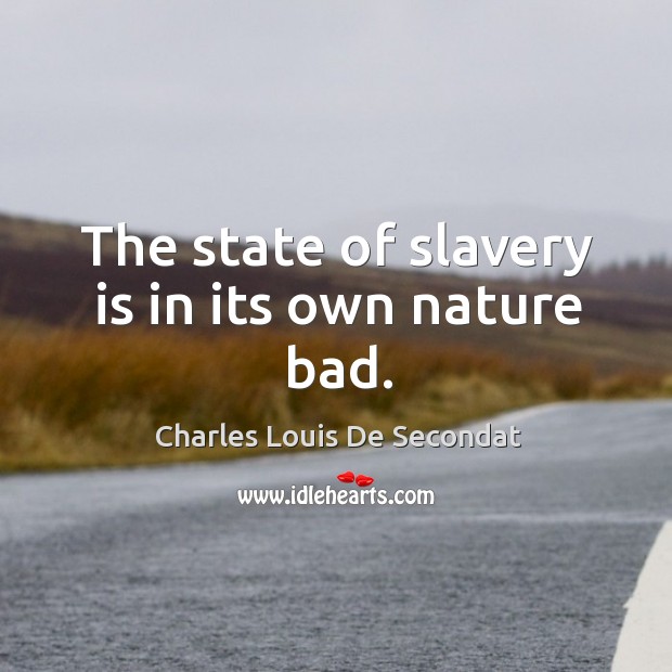 The state of slavery is in its own nature bad. Charles Louis De Secondat Picture Quote