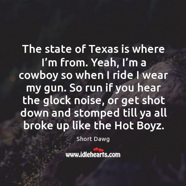 The state of texas is where I’m from. Yeah, I’m a cowboy so when I ride I wear my gun. Image