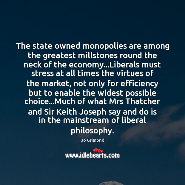 The state owned monopolies are among the greatest millstones round the neck Jo Grimond Picture Quote