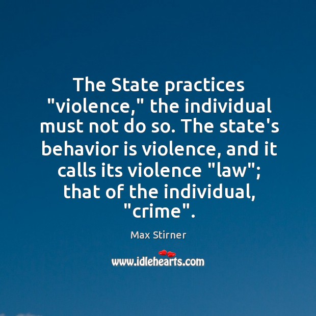 The State practices “violence,” the individual must not do so. The state’s Max Stirner Picture Quote