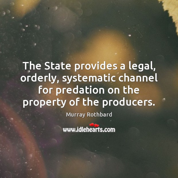 The State provides a legal, orderly, systematic channel for predation on the Murray Rothbard Picture Quote