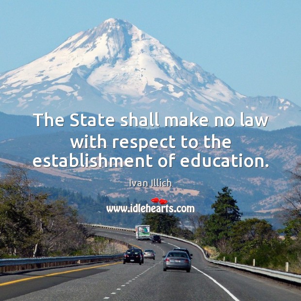 The State shall make no law with respect to the establishment of education. Ivan Illich Picture Quote