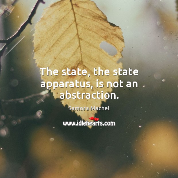 The state, the state apparatus, is not an abstraction. Samora Machel Picture Quote