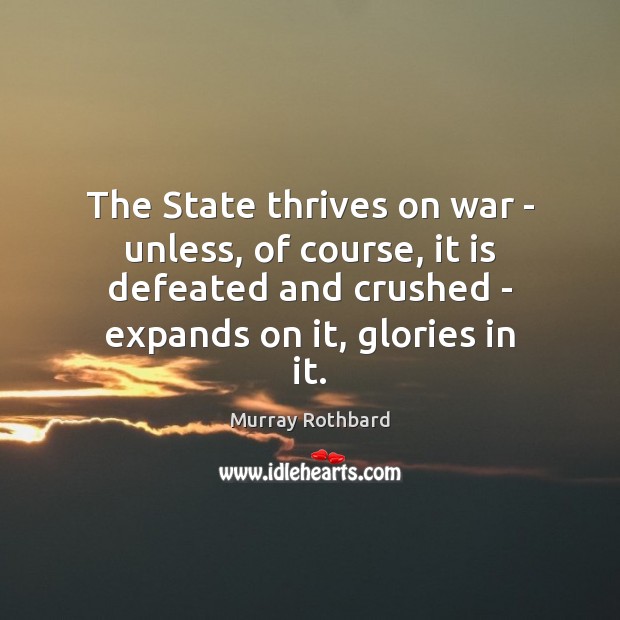 The State thrives on war – unless, of course, it is defeated Murray Rothbard Picture Quote