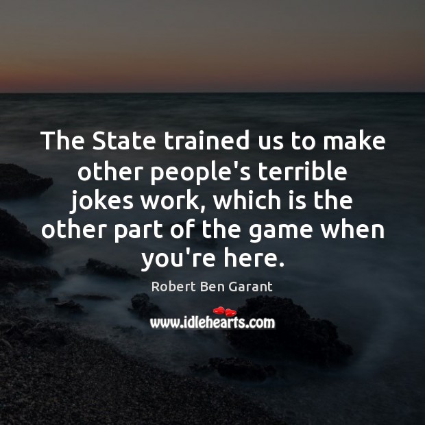 The State trained us to make other people’s terrible jokes work, which Robert Ben Garant Picture Quote
