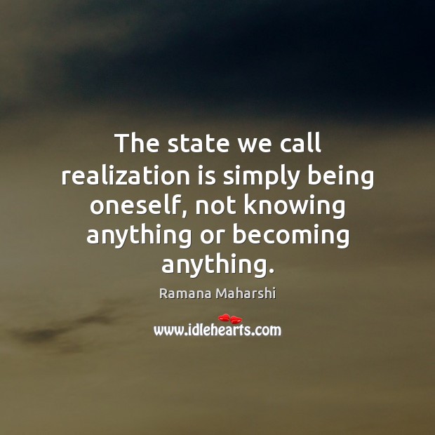 The state we call realization is simply being oneself, not knowing anything Ramana Maharshi Picture Quote