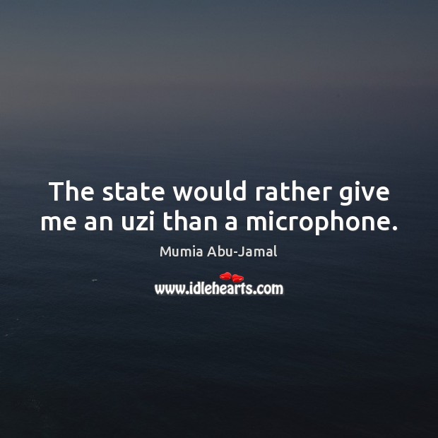 The state would rather give me an uzi than a microphone. Mumia Abu-Jamal Picture Quote