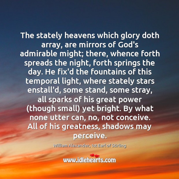 The stately heavens which glory doth array, are mirrors of God’s admirable 