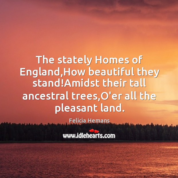 The stately Homes of England,How beautiful they stand!Amidst their tall Felicia Hemans Picture Quote