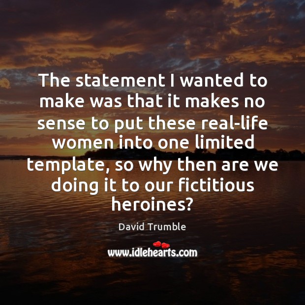 The statement I wanted to make was that it makes no sense David Trumble Picture Quote