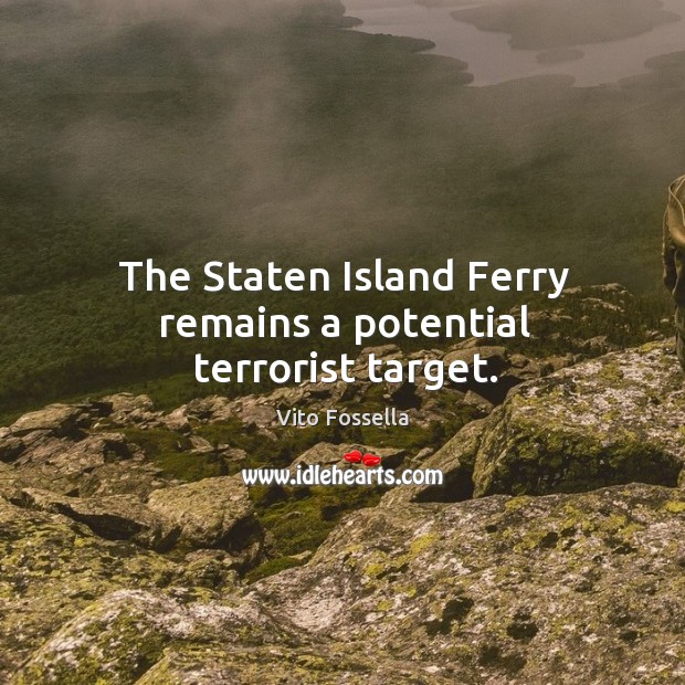 The staten island ferry remains a potential terrorist target. Vito Fossella Picture Quote