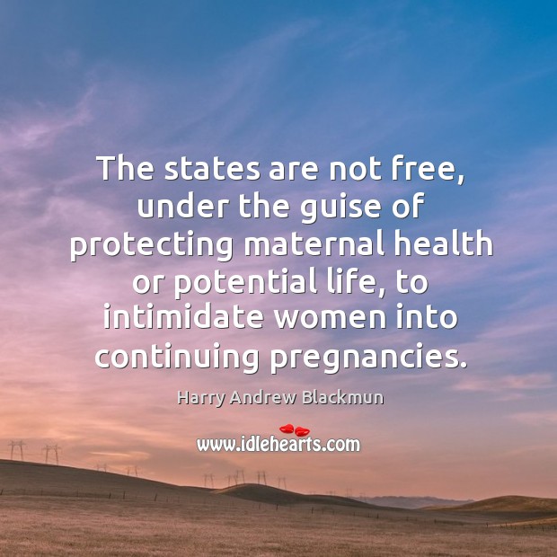 The states are not free, under the guise of protecting maternal health or potential life Harry Andrew Blackmun Picture Quote