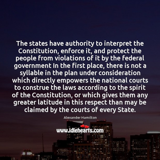 The states have authority to interpret the Constitution, enforce it, and protect Alexander Hamilton Picture Quote