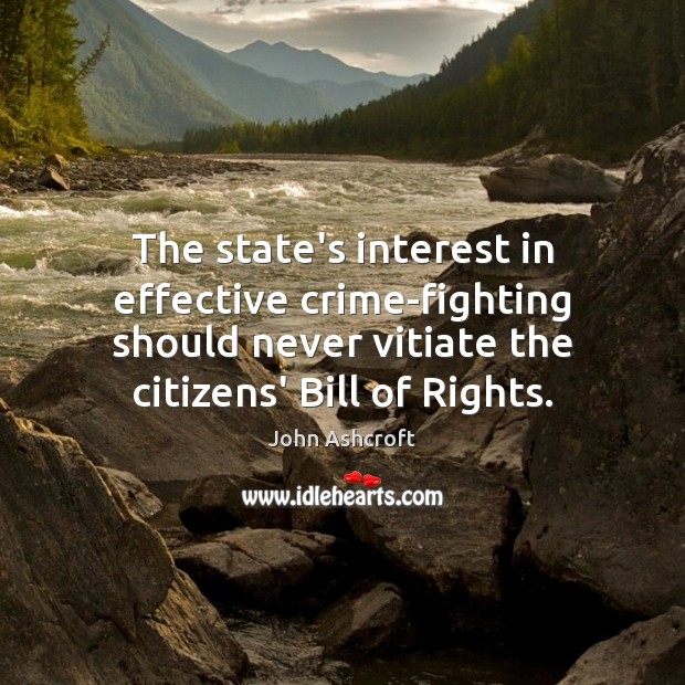 The state’s interest in effective crime-fighting should never vitiate the citizens’ Bill John Ashcroft Picture Quote