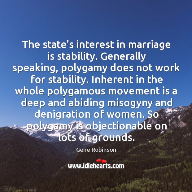 The state’s interest in marriage is stability. Generally speaking, polygamy does not Gene Robinson Picture Quote