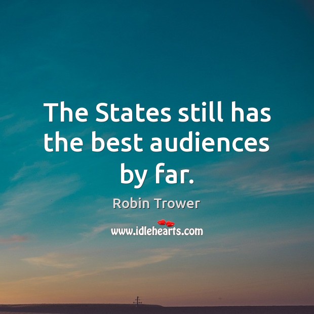 The States still has the best audiences by far. Robin Trower Picture Quote