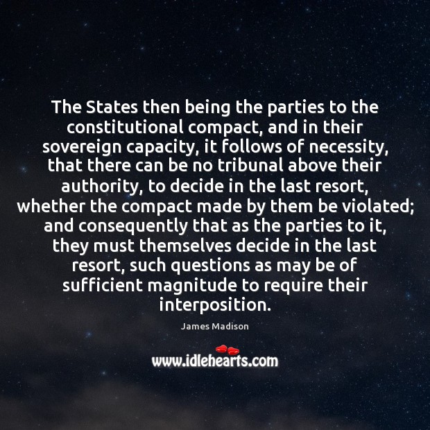 The States then being the parties to the constitutional compact, and in James Madison Picture Quote