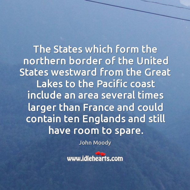 The states which form the northern border of the united states westward from the great lakes to the pacific John Moody Picture Quote