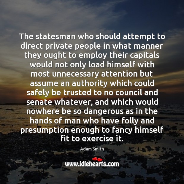 The statesman who should attempt to direct private people in what manner Adam Smith Picture Quote