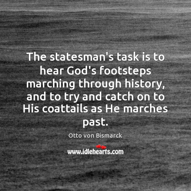 The statesman’s task is to hear God’s footsteps marching through history, and Otto von Bismarck Picture Quote