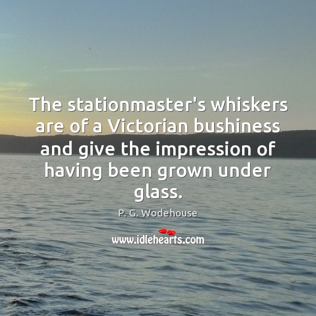 The stationmaster’s whiskers are of a Victorian bushiness and give the impression P. G. Wodehouse Picture Quote
