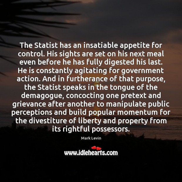 The Statist has an insatiable appetite for control. His sights are set Mark Levin Picture Quote