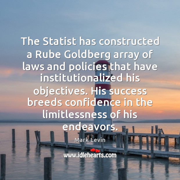 The Statist has constructed a Rube Goldberg array of laws and policies Mark Levin Picture Quote