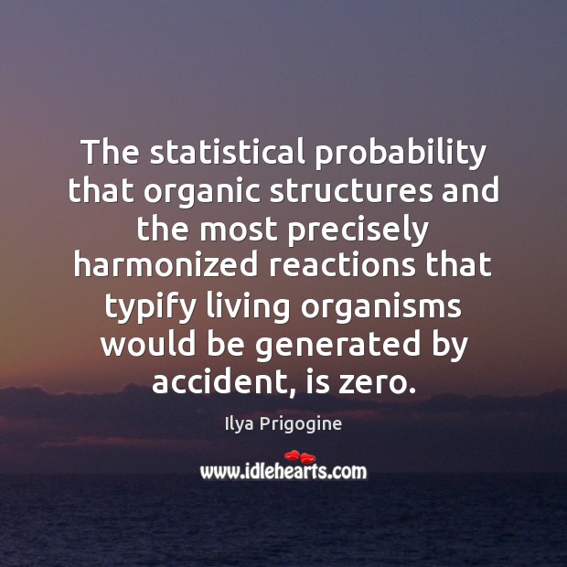 The statistical probability that organic structures and the most precisely harmonized reactions Ilya Prigogine Picture Quote