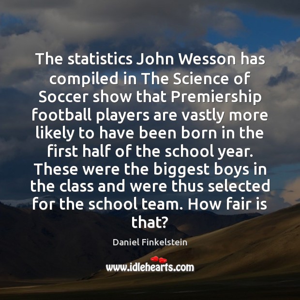 The statistics John Wesson has compiled in The Science of Soccer show Daniel Finkelstein Picture Quote