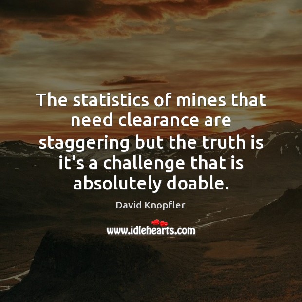 The statistics of mines that need clearance are staggering but the truth David Knopfler Picture Quote