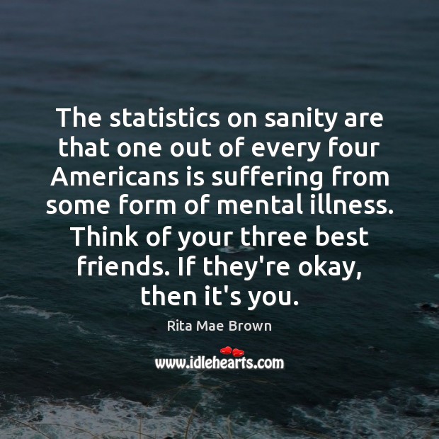 The statistics on sanity are that one out of every four Americans Rita Mae Brown Picture Quote