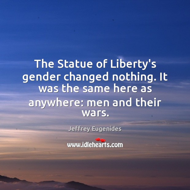 The Statue of Liberty’s gender changed nothing. It was the same here Jeffrey Eugenides Picture Quote