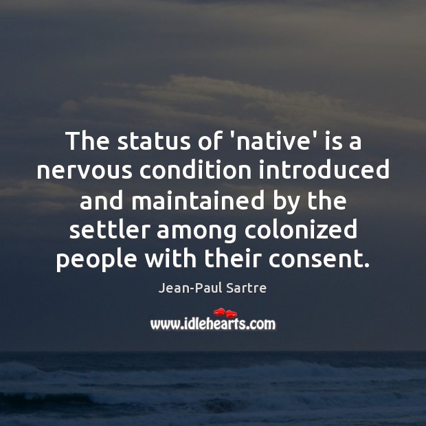The status of ‘native’ is a nervous condition introduced and maintained by Jean-Paul Sartre Picture Quote